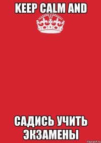 Keep calm and садись учить экзамены