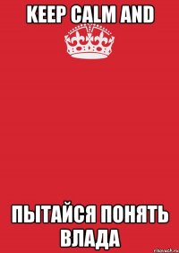 Keep calm and Пытайся понять Влада