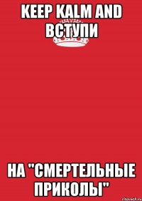 Keep kalm and вступи на "смертельные приколы"