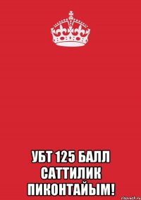  УБТ 125 БАЛЛ САТТИЛИК ПИКОНТАЙЫМ!