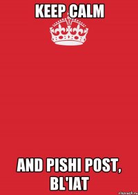 Keep calm and pishi post, bl'iat