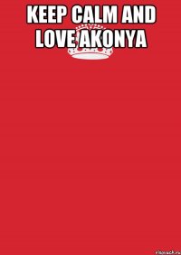 KEEP CALM AND LOVE AKONYA 