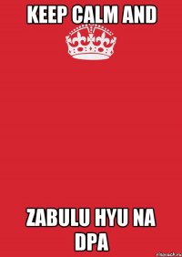 Keep calm and Zabulu hyu na DPA