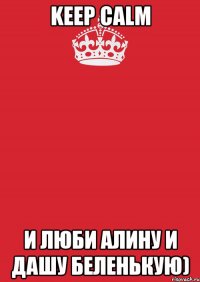 Keep calm и люби Алину и Дашу Беленькую)