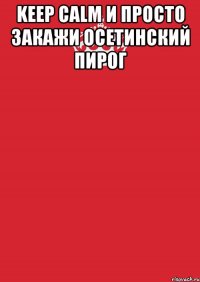 keep calm и просто закажи осетинский пирог 