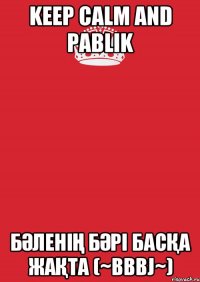 Keep Calm And Pablik Бәленің бәрі басқа жақта (~BBBJ~)