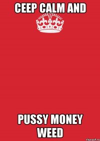 ceep calm and pussy money weed