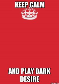 KEEP CALM AND PLAY DARK DESIRE