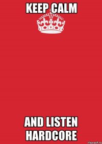 Keep Calm And listen hardcore