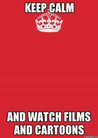 KEEP CALM AND WATCH FILMS AND CARTOONS