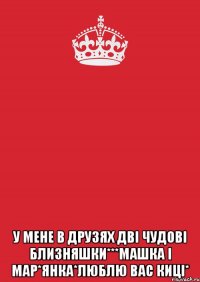  У мене в друзях дві чудові близняшки***Машка і Мар*янка*люблю вас киці*