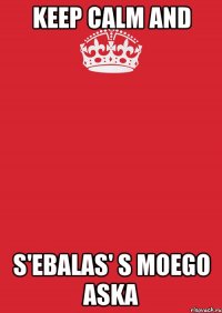 Keep calm and S'ebalas' s moego Aska