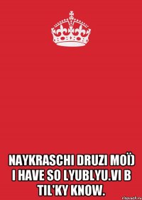  Naykraschі druzi moї) I have so lyublyu.Vi b Til'ky know.