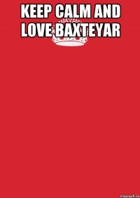 keep calm and love baxteyar 