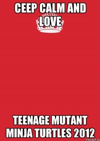 Ceep Calm And Love Teenage Mutant Minja Turtles 2012