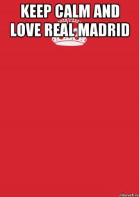 KEEP CALM AND LOVE REAL MADRID 