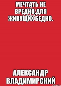 Мечтать не вредно,для живущих бедно. Александр Владимирский