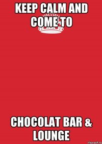 Keep Calm and come to Chocolat Bar & Lounge