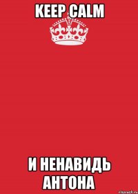 Keep Calm И ненавидь антона