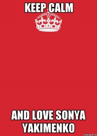 KEEP CALM AND LOVE SONYA YAKIMENKO