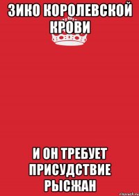 Зико королевской крови И он требует присудствие Рысжан