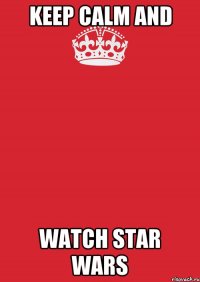 keep Calm and watch Star Wars