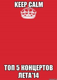 KEEP CALM ТОП 5 КОНЦЕРТОВ ЛЕТА'14