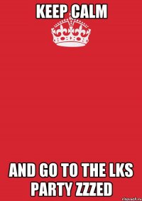 KEEP CALM AND GO TO THE LKS PARTY ZZZED