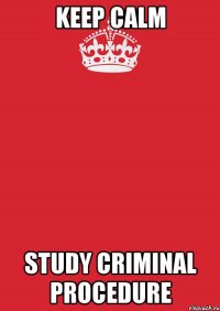 KEEP CALM STUDY CRIMINAL PROCEDURE