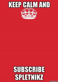 KEEP CALM AND SUBSCRIBE SPLETNIKZ