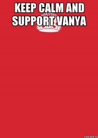 Keep Calm and Support Vanya 