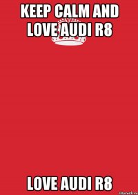 Keep calm and love Audi R8 love audi R8