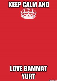 keep calm and love bammat yurt