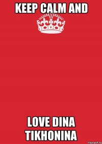 KEEP CALM AND LOVE DINA TIKHONINA