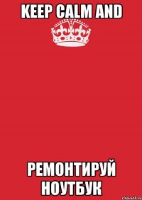 Keep calm and Ремонтируй ноутбук