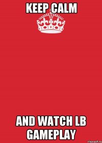 KEEP CALM AND WATCH LB GAMEPLAY