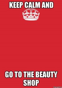 Keep calm and go to the beauty shop