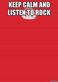 KEEP CALM AND listen to ROCK 