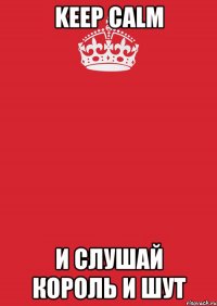 KEEP CALM И СЛУШАЙ КОРОЛЬ И ШУТ