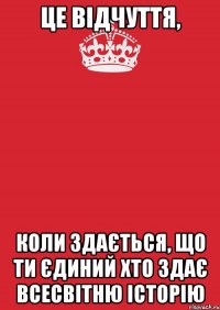 це відчуття, коли здається, що ти єдиний хто здає всесвітню історію