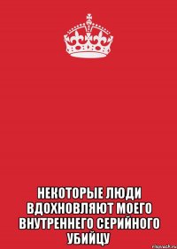  некоторые люди вдохновляют моего внутреннего серийного убийцу