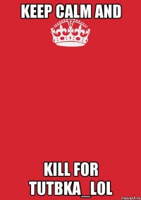 KEEP CALM AND KILL FOR TuTbKA_LOL