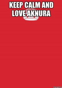 Keep calm and love Aknura 