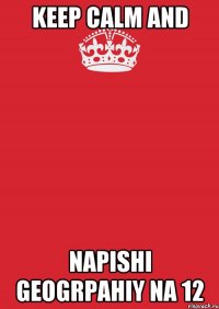 KEEP CALM AND NAPISHI GEOGRPAHIY NA 12