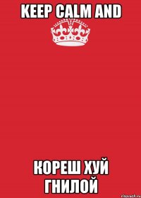 Keep calm and Кореш хуй гнилой