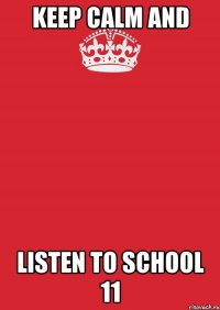 keep calm and listen to School 11