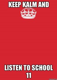 KEEP KALM AND LISTEN TO SCHOOL 11