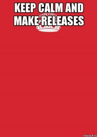 KEEP CALM AND MAKE RELEASES 