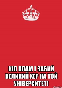  кіп клам і забий великий хер на той університет!