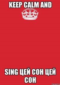 KEEP CALM AND SING ЦЕЙ СОН ЦЕЙ СОН